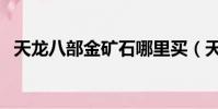 天龍八部金礦石哪里買(天龍八部金礦石)