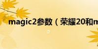 magic2參數(榮耀20和magic2哪個好)