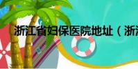 浙江省婦保醫院地址(浙江省婦保醫院)