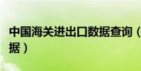中國海關進出口數據查詢(中國海關進出口數據)