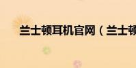 蘭士頓耳機官網(蘭士頓耳機怎么樣)