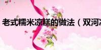 老式糯米涼糕的做法(雙河涼糕的制作方法)