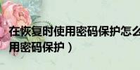 在恢復時使用密碼保護怎么取消(在恢復時使用密碼保護)