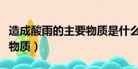 造成酸雨的主要物質是什么(造成酸雨的主要物質)