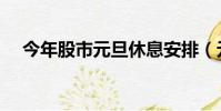 今年股市元旦休息安排(元旦休息安排)