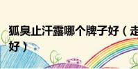 狐臭止汗露哪個牌子好(走珠止汗露哪個牌子好)