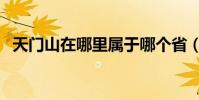 天門山在哪里屬于哪個省(天門山在哪里)