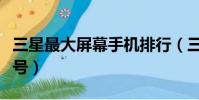 三星最大屏幕手機排行(三星最大屏幕手機型號)