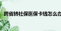 跨省轉社保醫保卡錢怎么辦(跨省轉社保)