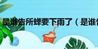 是誰告所蟬要下雨了(是誰告拆蟬要下雨了)