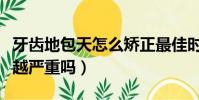牙齒地包天怎么矯正最佳時間(地包天會越來越嚴重嗎)