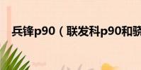 兵鋒p90(聯發科p90和驍龍710哪個好)