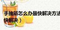 手抽筋怎么辦最快解決方法(手抽筋怎么辦最快解決)
