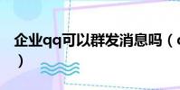 企業qq可以群發消息嗎(qq可以群發消息嗎)