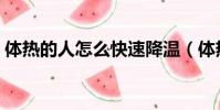 體熱的人怎么快速降溫(體熱的人怎么調理)