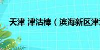 天津 津沽棒(濱海新區津沽棒能上去嗎)
