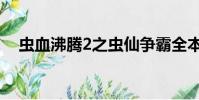 蟲血沸騰2之蟲仙爭霸全本(蟲血沸騰2)