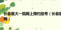 長春醫大一院網上預約掛號(長春醫大一院網上預約掛號官網)