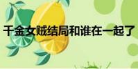 千金女賊結局和誰在一起了(千金女賊結局)