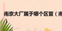南京大廠屬于哪個區管(南京大廠屬于哪個區)