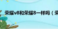榮耀v8和榮耀8一樣嗎(榮耀v8和榮耀8)