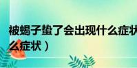 被蝎子蟄了會出現什么癥狀(被蝎子蟄了有什么癥狀)