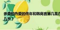 親愛的熱愛的佟年和韓商言第幾集在一起(韓商言和佟年差幾歲)