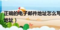 正確的電子郵件地址怎么寫(正確的電子郵件地址)