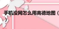 手機沒網怎么用高德地圖(手機沒網怎么回事)