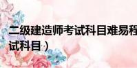 二級建造師考試科目難易程度(二級建造師考試科目)