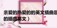 親愛的熱愛的的英文插曲是什么(親愛的熱愛的插曲英文)