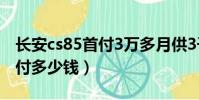 長安cs85首付3萬多月供3千多(長安cs85首付多少錢)