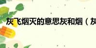 灰飛煙滅的意思灰和煙(灰飛煙滅的意思)