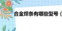 合金焊條有哪些型號(合金焊條)