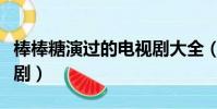 棒棒糖演過的電視劇大全(棒棒糖演過的電視劇)