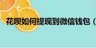 花唄如何提現到微信錢包(花唄如何提現)