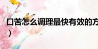 口苦怎么調理最快有效的方法(口苦怎么調理)