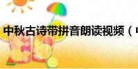 中秋古詩帶拼音朗讀視頻(中秋古詩帶拼音)