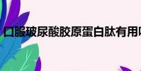 口服玻尿酸膠原蛋白肽有用嗎(口服玻尿酸)