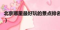 北京哪里最好玩的景點排名(北京哪里最好玩)