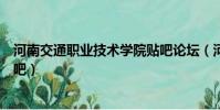 河南交通職業技術學院貼吧論壇(河南交通職業技術學院貼吧)