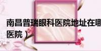 南昌普瑞眼科醫院地址在哪里(南昌普瑞眼科醫院)