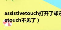assistivetouch打開了卻還是沒有(assistivetouch不見了)
