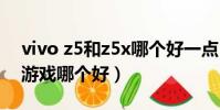 vivo z5和z5x哪個好一點(vivoz5和z5x打游戲哪個好)