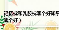 記憶枕和乳膠枕哪個好知乎(記憶枕和乳膠枕哪個好)