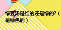 綠豆湯是紅的還是綠的?(綠豆湯是紅色的還是綠色的)