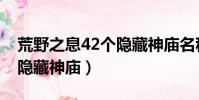 荒野之息42個隱藏神廟名稱(荒野之息42個隱藏神廟)