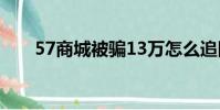 57商城被騙13萬怎么追回(57商城)