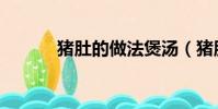豬肚的做法煲湯(豬肚的做法)