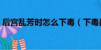 后宮亂芳時怎么下毒(下毒最好用黃曲霉素)